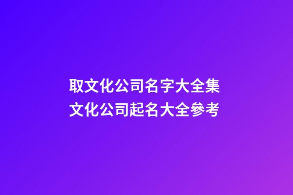 取文化公司名字大全集 文化公司起名大全參考-第1張-公司起名-玄機派